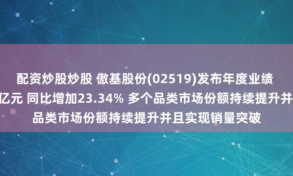 配资炒股炒股 傲基股份(02519)发布年度业绩 取得收入107.1亿元 同比增加23.34% 多个品类市场份额持续提升并且实现销量突破