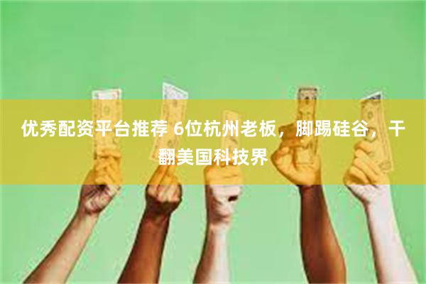 优秀配资平台推荐 6位杭州老板，脚踢硅谷，干翻美国科技界