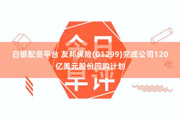 白银配资平台 友邦保险(01299)完成公司120亿美元股份回购计划