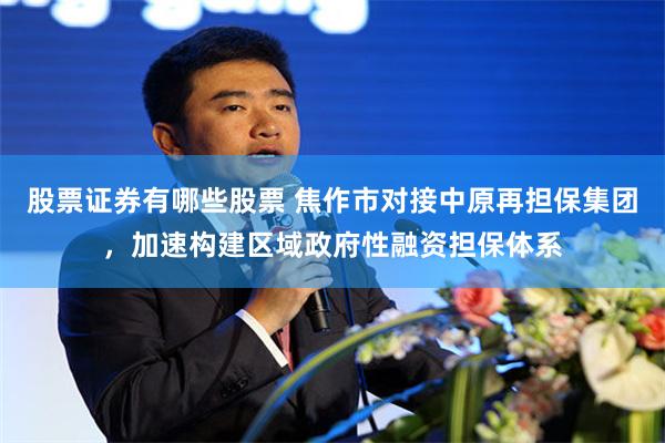 股票证券有哪些股票 焦作市对接中原再担保集团，加速构建区域政府性融资担保体系