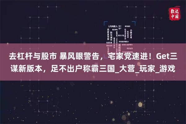 去杠杆与股市 暴风眼警告，宅家党速进！Get三谋新版本，足不出户称霸三国_大营_玩家_游戏