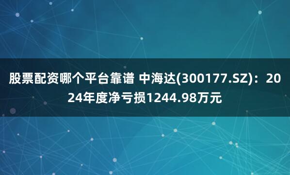 股票配资哪个平台靠谱 中海达(300177.SZ)：2024年度净亏损1244.98万元