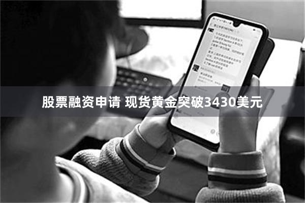 股票融资申请 现货黄金突破3430美元