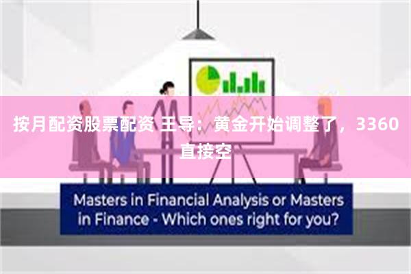 按月配资股票配资 王导：黄金开始调整了，3360直接空