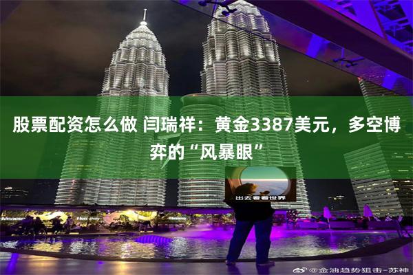 股票配资怎么做 闫瑞祥：黄金3387美元，多空博弈的“风暴眼”