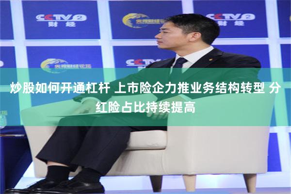 炒股如何开通杠杆 上市险企力推业务结构转型 分红险占比持续提高