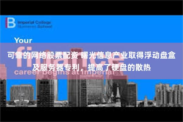 可靠的网络股票配资 曙光信息产业取得浮动盘盒及服务器专利，提高了硬盘的散热