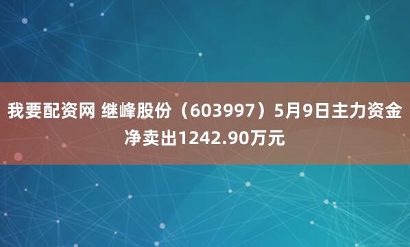 我要配资网 继峰股份（603997）5月9日主力资金净卖出1242.90万元