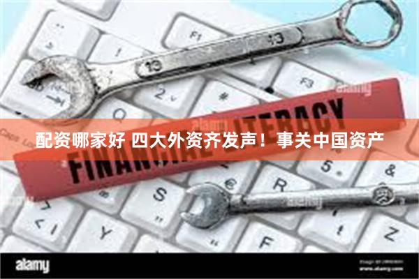 配资哪家好 四大外资齐发声！事关中国资产