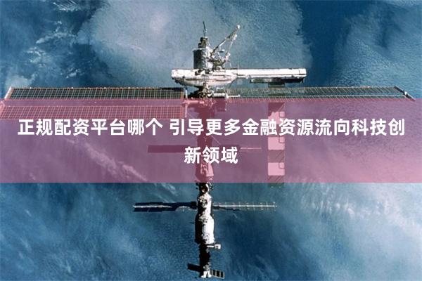 正规配资平台哪个 引导更多金融资源流向科技创新领域