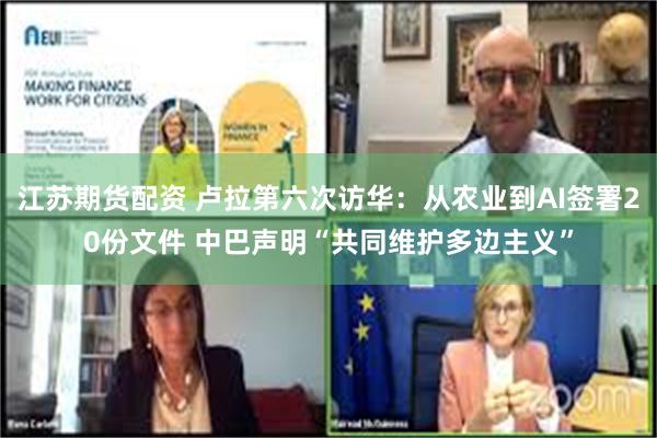 江苏期货配资 卢拉第六次访华：从农业到AI签署20份文件 中巴声明“共同维护多边主义”