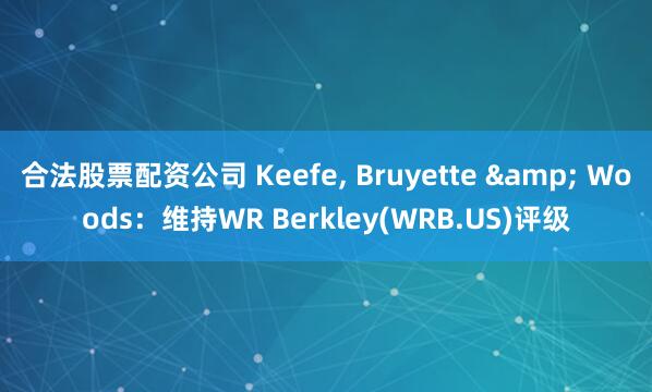 合法股票配资公司 Keefe, Bruyette & Woods：维持WR Berkley(WRB.US)评级