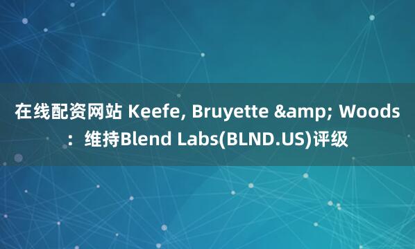 在线配资网站 Keefe, Bruyette & Woods：维持Blend Labs(BLND.US)评级