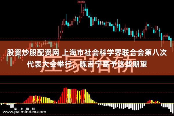 股资炒股配资网 上海市社会科学界联合会第八次代表大会举行，陈吉宁寄予这些期望