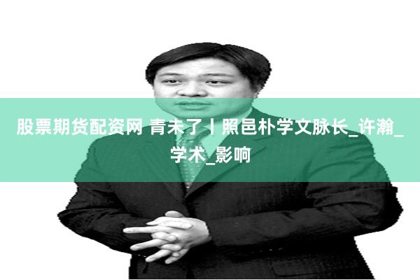 股票期货配资网 青未了丨照邑朴学文脉长_许瀚_学术_影响