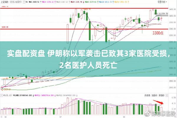 实盘配资盘 伊朗称以军袭击已致其3家医院受损，2名医护人员死亡