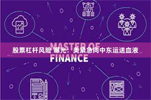 股票杠杆风险 曝光：美紧急向中东运送血液