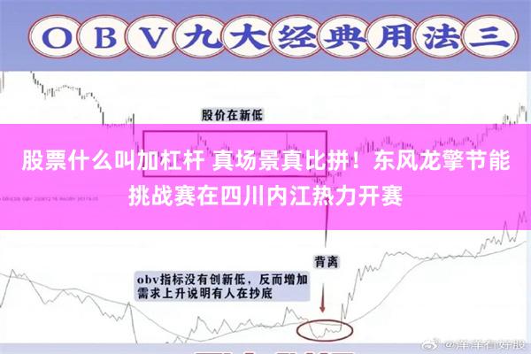 股票什么叫加杠杆 真场景真比拼！东风龙擎节能挑战赛在四川内江热力开赛