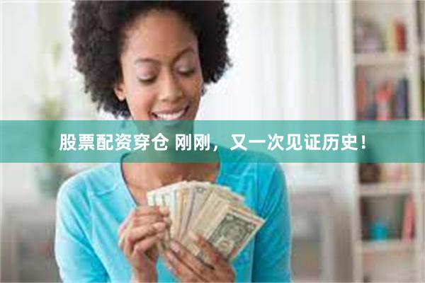 股票配资穿仓 刚刚，又一次见证历史！