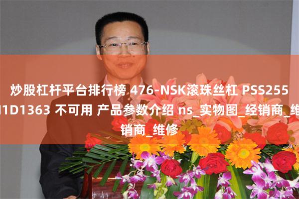 炒股杠杆平台排行榜 476-NSK滚珠丝杠 PSS2550N1D1363 不可用 产品参数介绍 ns_实物图_经销商_维修