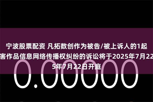 宁波股票配资 凡拓数创作为被告/被上诉人的1起涉及侵害作品信息网络传播权纠纷的诉讼将于2025年7月22日开庭