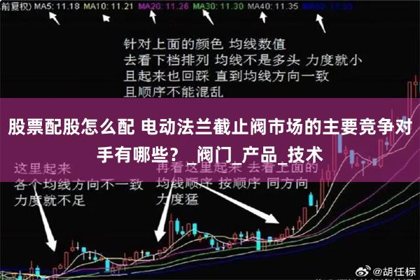 股票配股怎么配 电动法兰截止阀市场的主要竞争对手有哪些？_阀门_产品_技术