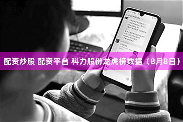 配资炒股 配资平台 科力股份龙虎榜数据（8月8日）