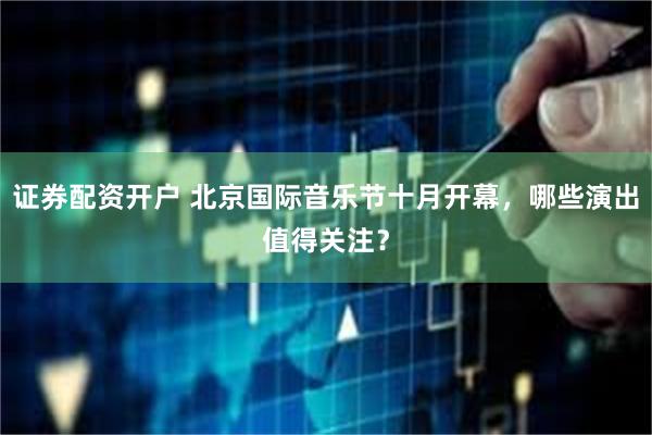 证券配资开户 北京国际音乐节十月开幕，哪些演出值得关注？