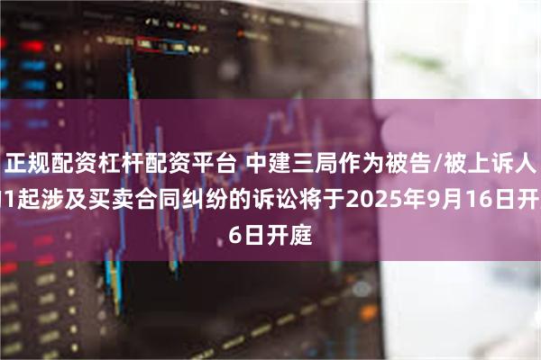 正规配资杠杆配资平台 中建三局作为被告/被上诉人的1起涉及买卖合同纠纷的诉讼将于2025年9月16日开庭