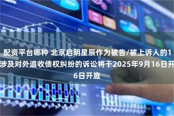 配资平台哪种 北京启明星辰作为被告/被上诉人的1起涉及对外追收债权纠纷的诉讼将于2025年9月16日开庭