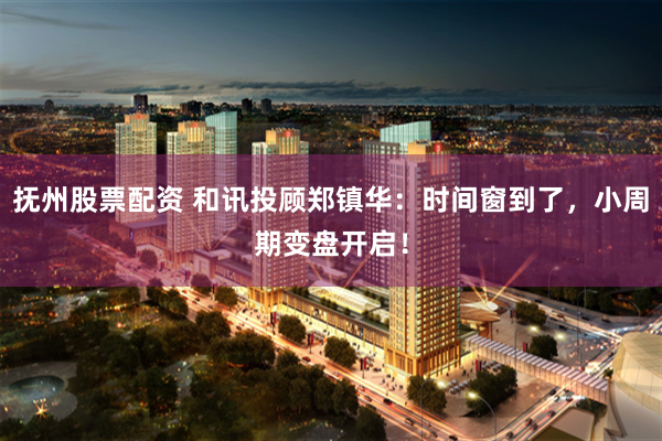 抚州股票配资 和讯投顾郑镇华:时间窗到了,小周期变盘开启!