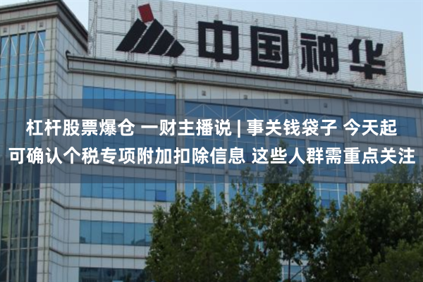 杠杆股票爆仓 一财主播说 | 事关钱袋子 今天起可确认个税专项附加扣除信息 这些人群需重点关注