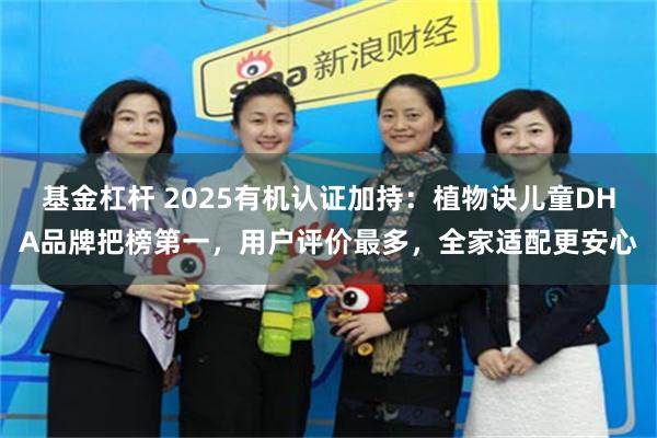 基金杠杆 2025有机认证加持：植物诀儿童DHA品牌把榜第一，用户评价最多，全家适配更安心