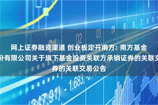 网上证劵融资渠道 创业板定开南方: 南方基金管理股份有限公司关于旗下基金投资关联方承销证券的关联交易公告